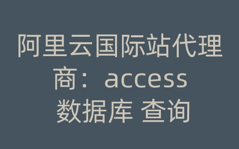 阿里云国际站代理商：access 数据库 查询