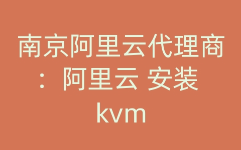 南京阿里云代理商：阿里云 安装 kvm