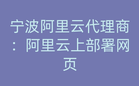 宁波阿里云代理商：阿里云上部署网页