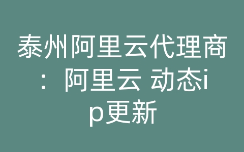 泰州阿里云代理商：阿里云 动态ip更新