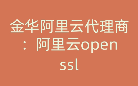 金华阿里云代理商：阿里云openssl