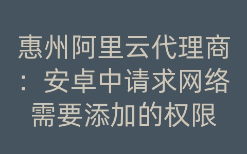 惠州阿里云代理商：安卓中请求网络需要添加的权限