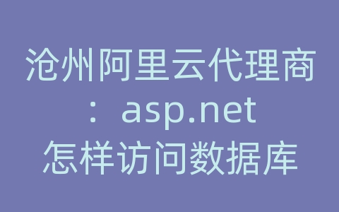 沧州阿里云代理商：asp.net怎样访问数据库