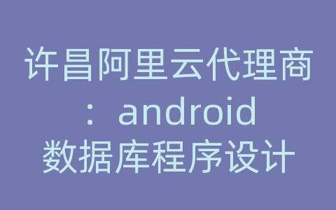 许昌阿里云代理商：android数据库程序设计