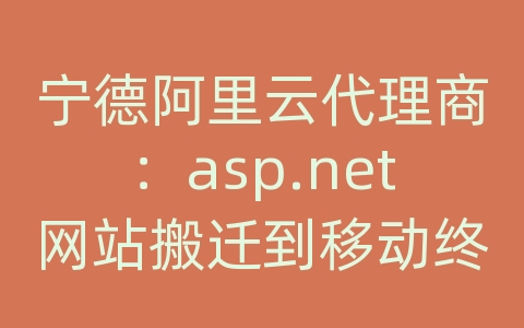 宁德阿里云代理商：asp.net网站搬迁到移动终端