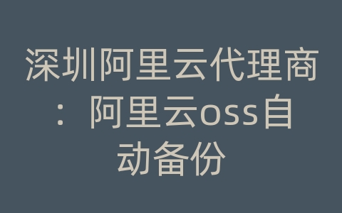 深圳阿里云代理商：阿里云oss自动备份