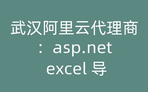 武汉阿里云代理商：asp.net excel 导入数据库