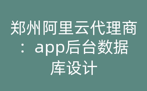 郑州阿里云代理商：app后台数据库设计