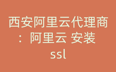 西安阿里云代理商：阿里云 安装 ssl