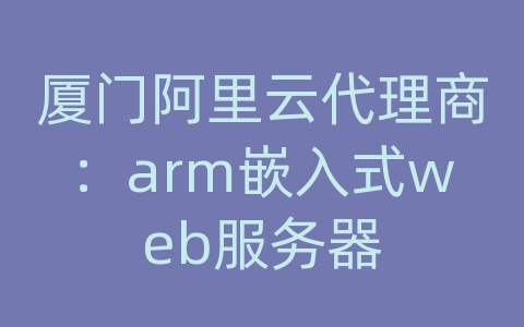 厦门阿里云代理商：arm嵌入式web服务器