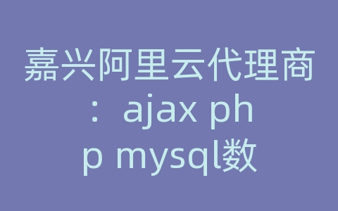 嘉兴阿里云代理商：ajax php mysql数据库