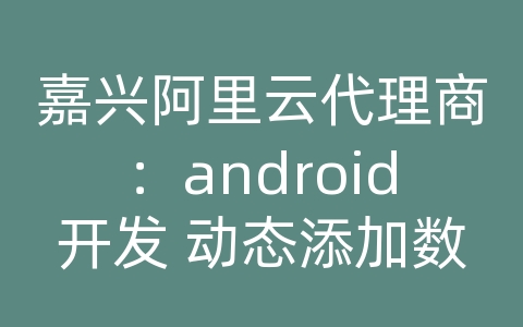 嘉兴阿里云代理商：android开发 动态添加数据库