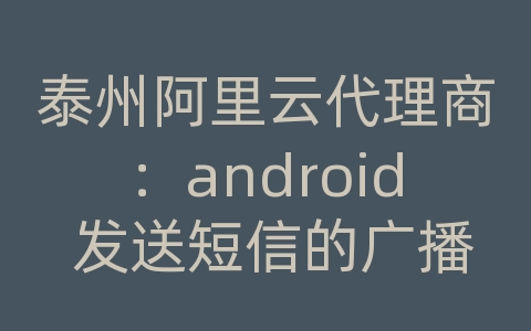 泰州阿里云代理商：android 发送短信的广播