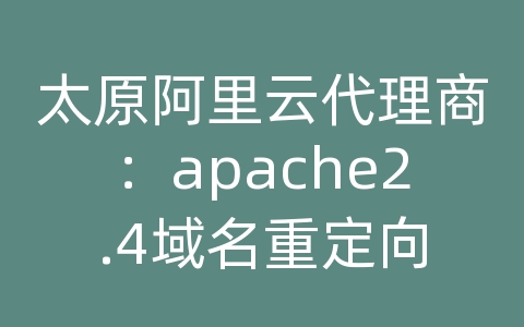 太原阿里云代理商：apache2.4域名重定向