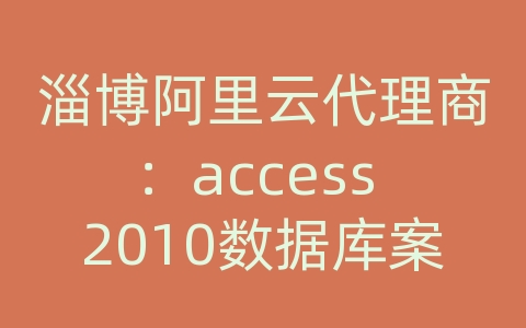 淄博阿里云代理商：access 2010数据库案例教程第3章 表的创建与使用