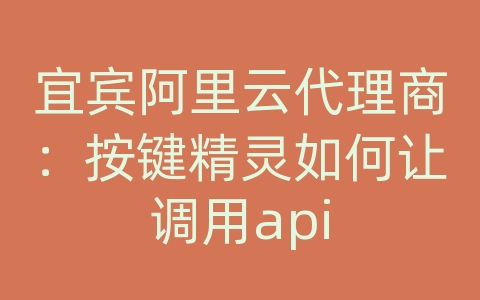 宜宾阿里云代理商：按键精灵如何让调用api