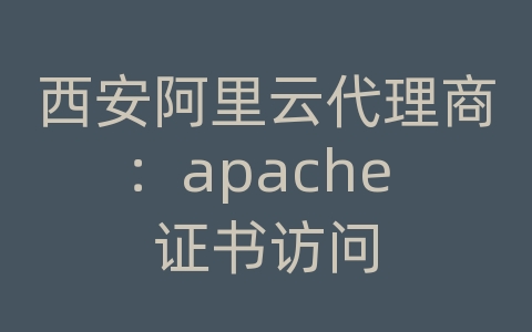 西安阿里云代理商：apache 证书访问