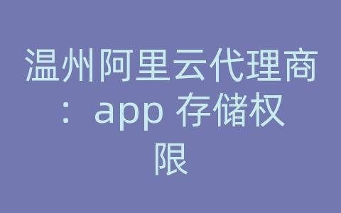 温州阿里云代理商：app 存储权限