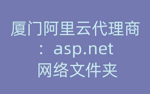 厦门阿里云代理商：asp.net 网络文件夹