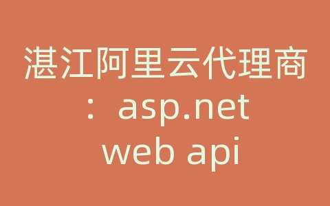 湛江阿里云代理商：asp.net web api调用