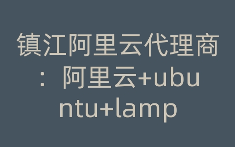 镇江阿里云代理商：阿里云+ubuntu+lamp