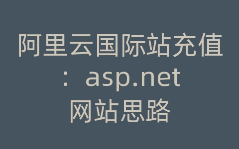 阿里云国际站充值：asp.net网站思路