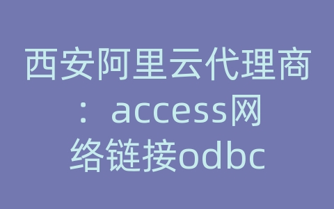 西安阿里云代理商：access网络链接odbc