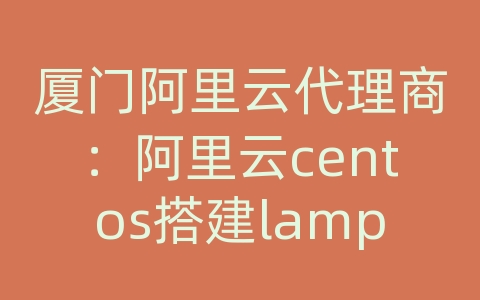 厦门阿里云代理商：阿里云centos搭建lamp