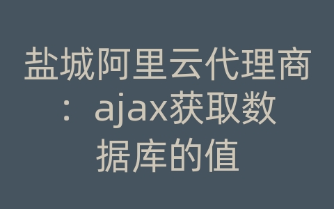 盐城阿里云代理商：ajax获取数据库的值