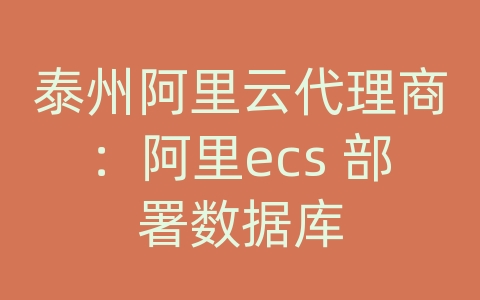 泰州阿里云代理商：阿里ecs 部署数据库