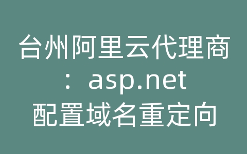 台州阿里云代理商：asp.net配置域名重定向