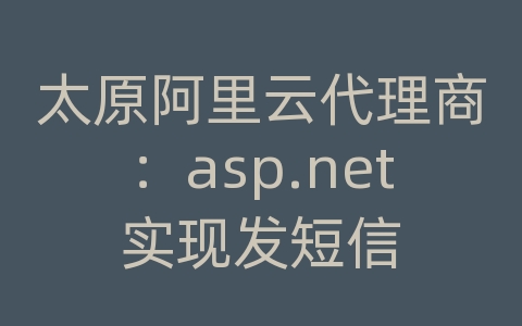 太原阿里云代理商：asp.net实现发短信