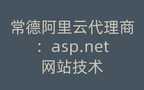 常德阿里云代理商：asp.net网站技术