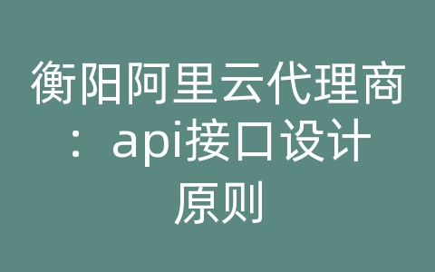 衡阳阿里云代理商：api接口设计原则