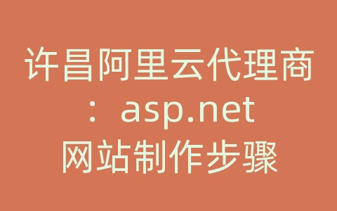 许昌阿里云代理商：asp.net网站制作步骤