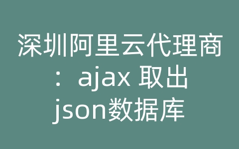 深圳阿里云代理商：ajax 取出json数据库