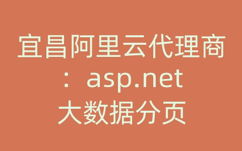 宜昌阿里云代理商：asp.net大数据分页