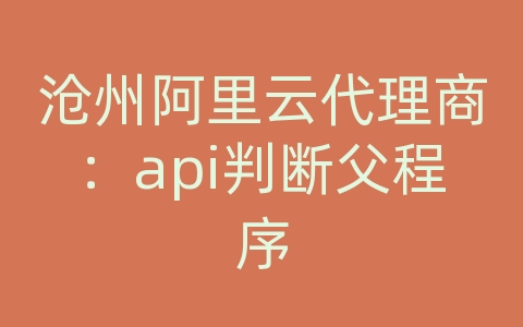 沧州阿里云代理商：api判断父程序