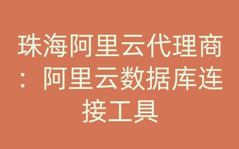 珠海阿里云代理商：阿里云数据库连接工具