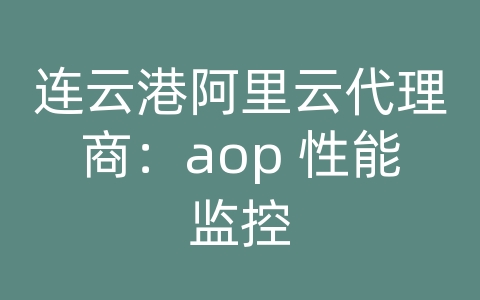 连云港阿里云代理商：aop 性能监控