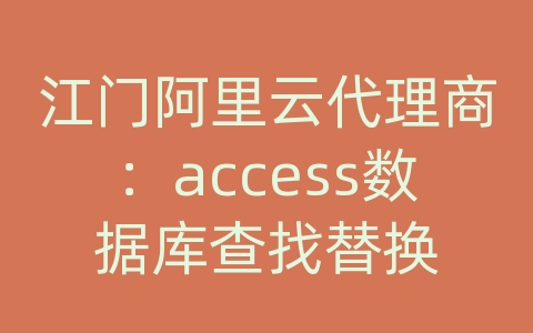 江门阿里云代理商：access数据库查找替换