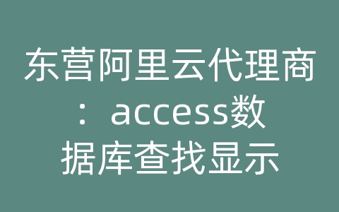 东营阿里云代理商：access数据库查找显示