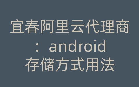 宜春阿里云代理商：android存储方式用法