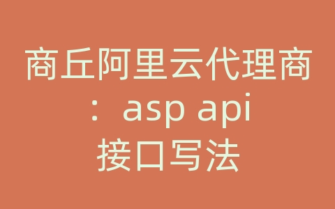 商丘阿里云代理商：asp api接口写法