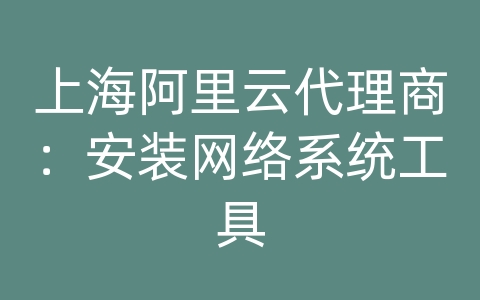 上海阿里云代理商：安装网络系统工具