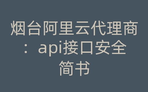 烟台阿里云代理商：api接口安全简书