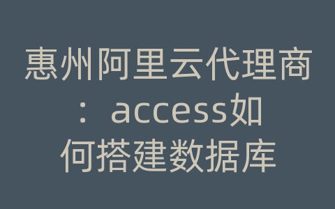 惠州阿里云代理商：access如何搭建数据库