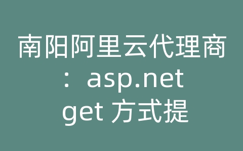 南阳阿里云代理商：asp.net get 方式提交数据库