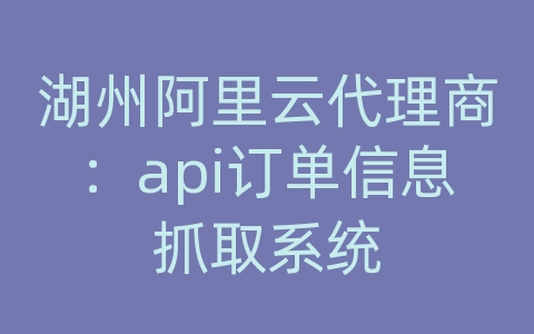 湖州阿里云代理商：api订单信息抓取系统