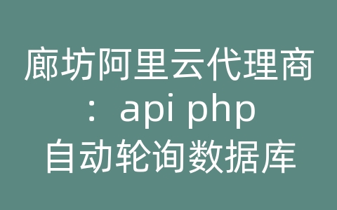 廊坊阿里云代理商：api php自动轮询数据库